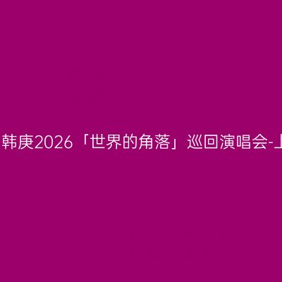 上海 · 韩庚2026「世界的角落」巡回演唱会-上海站